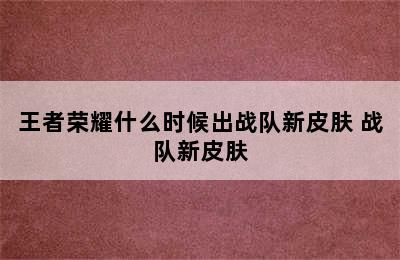 王者荣耀什么时候出战队新皮肤 战队新皮肤